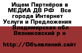 Ищем Партнёров в МЕДИА-ДВ.РФ - Все города Интернет » Услуги и Предложения   . Владимирская обл.,Вязниковский р-н